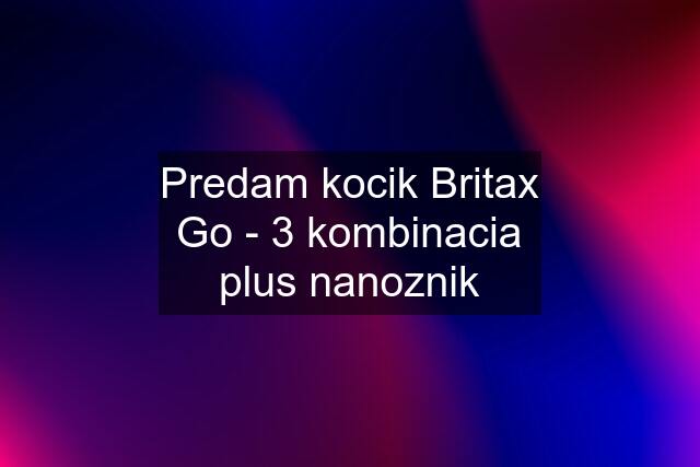 Predam kocik Britax Go - 3 kombinacia plus nanoznik