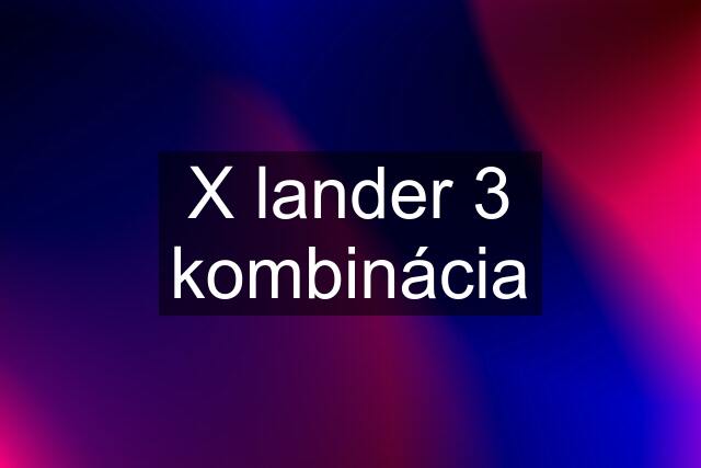 X lander 3 kombinácia