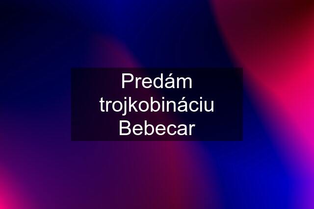 Predám trojkobináciu Bebecar