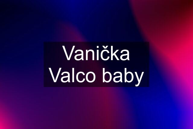 Vanička Valco baby