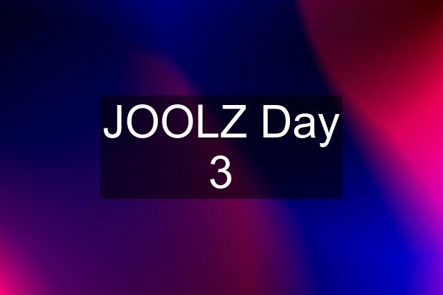 JOOLZ Day 3