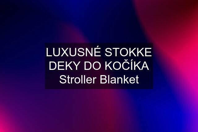 LUXUSNÉ STOKKE DEKY DO KOČÍKA Stroller Blanket