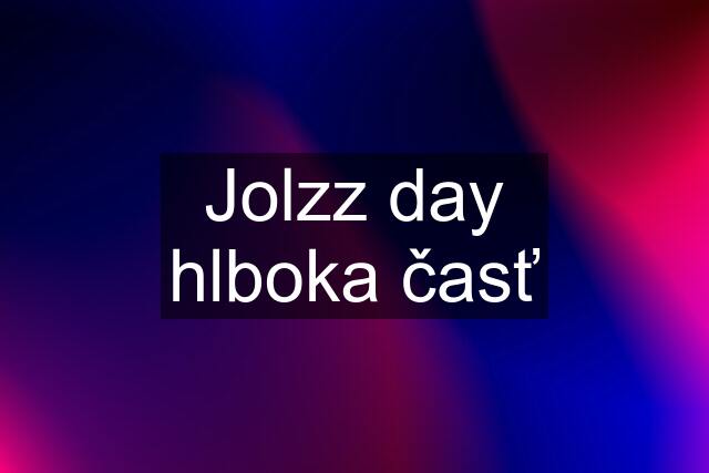 Jolzz day hlboka časť