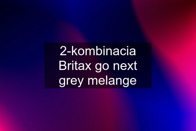 2-kombinacia Britax go next grey melange