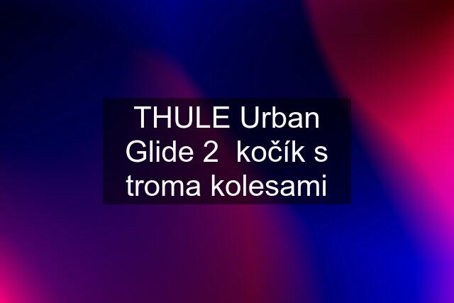 THULE Urban Glide 2  kočík s troma kolesami