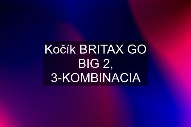 Kočík BRITAX GO BIG 2, 3-KOMBINACIA