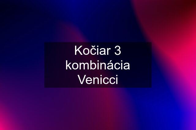 Kočiar 3 kombinácia Venicci