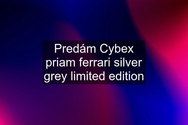 Predám Cybex priam ferrari silver grey limited edition