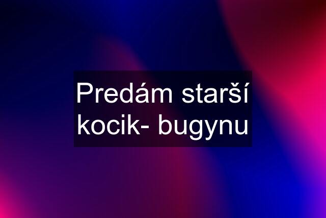 Predám starší kocik- bugynu