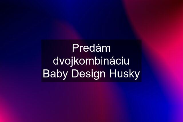 Predám dvojkombináciu Baby Design Husky