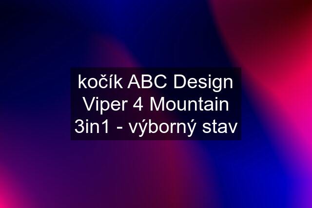 kočík ABC Design Viper 4 Mountain 3in1 - výborný stav