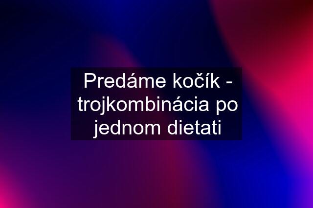 Predáme kočík - trojkombinácia po jednom dietati