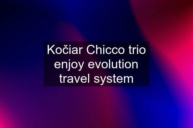 Kočiar Chicco trio enjoy evolution travel system