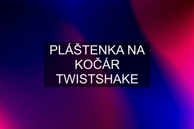 PLÁŠTENKA NA KOČÁR TWISTSHAKE