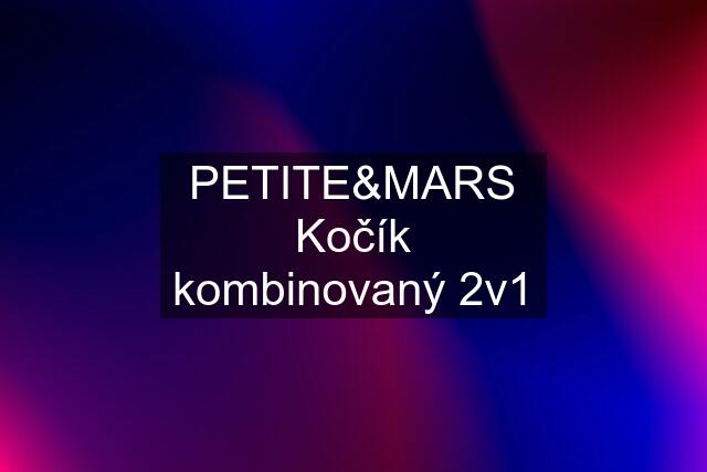 PETITE&MARS Kočík kombinovaný 2v1