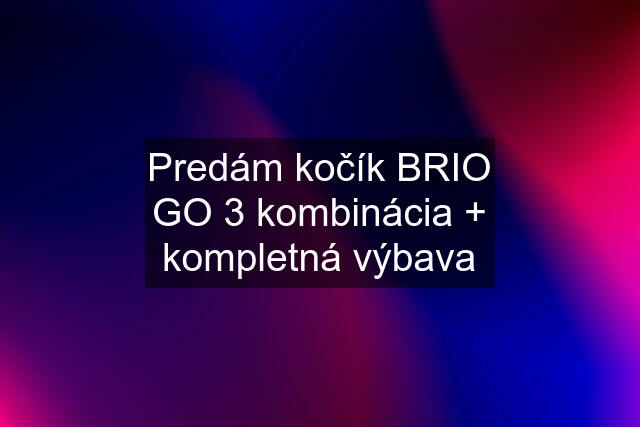 Predám kočík BRIO GO 3 kombinácia + kompletná výbava