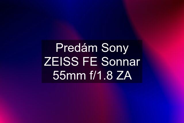 Predám Sony ZEISS FE Sonnar 55mm f/1.8 ZA