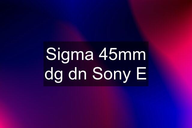 Sigma 45mm dg dn Sony E