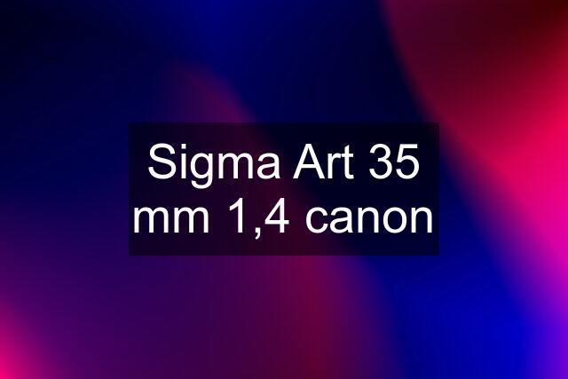 Sigma Art 35 mm 1,4 canon