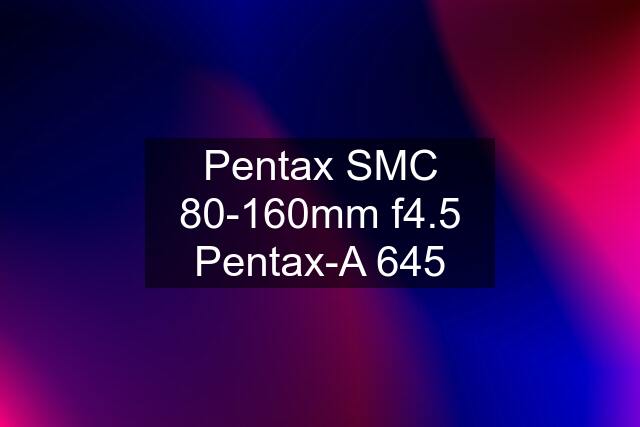 Pentax SMC 80-160mm f4.5 Pentax-A 645
