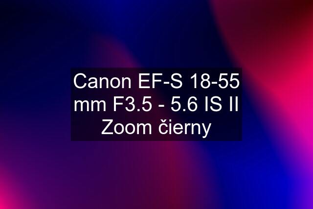 Canon EF-S 18-55 mm F3.5 - 5.6 IS II Zoom čierny