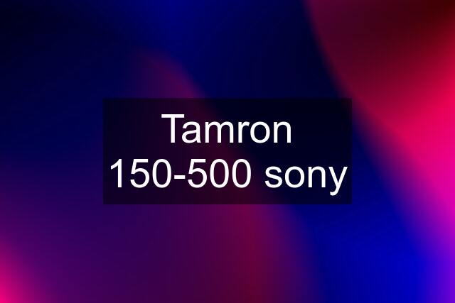 Tamron 150-500 sony