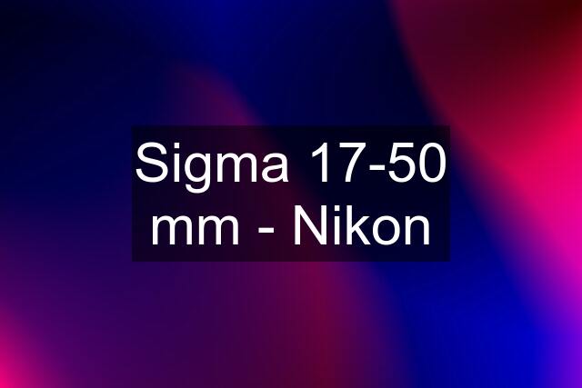 Sigma 17-50 mm - Nikon