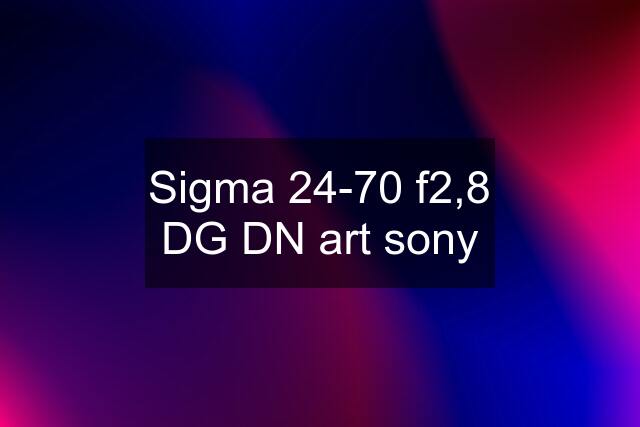 Sigma 24-70 f2,8 DG DN art sony