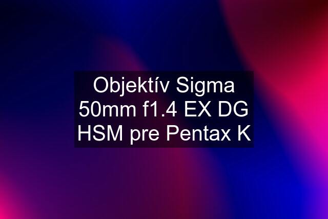 Objektív Sigma 50mm f1.4 EX DG HSM pre Pentax K