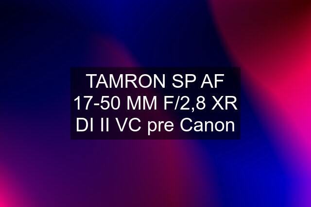 TAMRON SP AF 17-50 MM F/2,8 XR DI II VC pre Canon