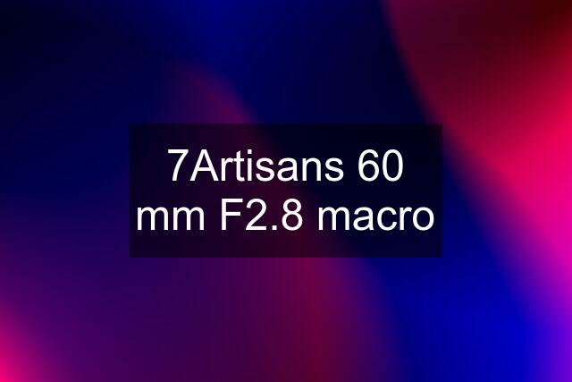 7Artisans 60 mm F2.8 macro