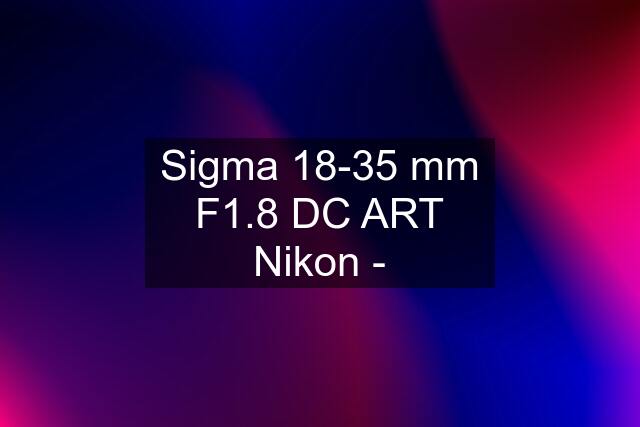 Sigma 18-35 mm F1.8 DC ART Nikon -