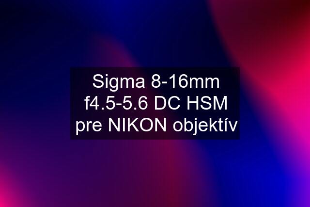 Sigma 8-16mm f4.5-5.6 DC HSM pre NIKON objektív