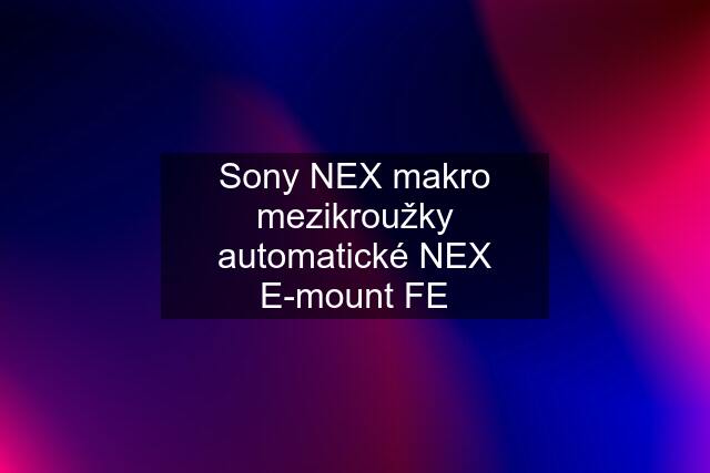 Sony NEX makro mezikroužky automatické NEX E-mount FE