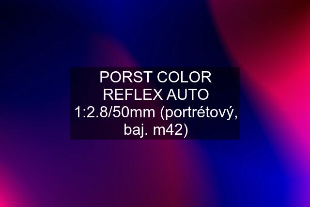 PORST COLOR REFLEX AUTO 1:2.8/50mm (portrétový, baj. m42)