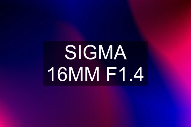 SIGMA 16MM F1.4