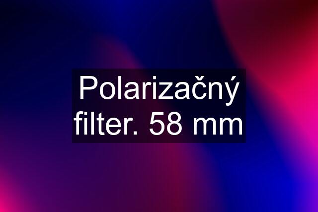 Polarizačný filter. 58 mm