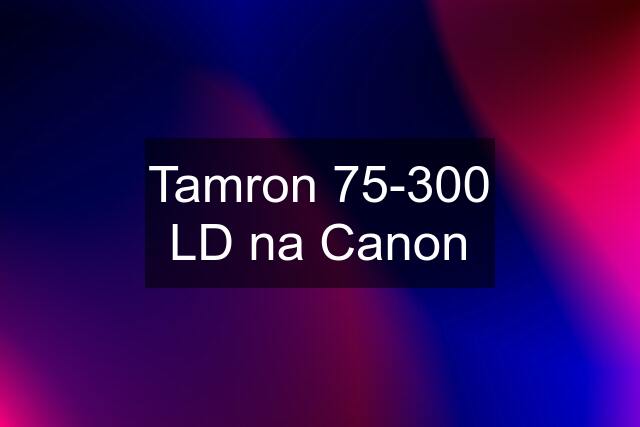 Tamron 75-300 LD na Canon