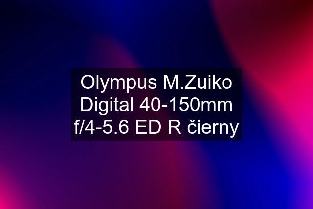 Olympus M.Zuiko Digital 40-150mm f/4-5.6 ED R čierny