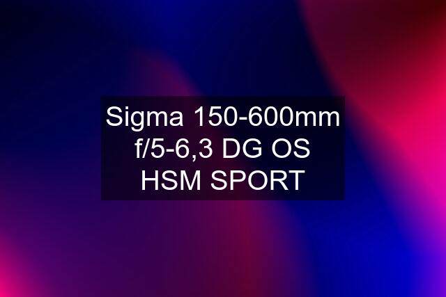 Sigma 150-600mm f/5-6,3 DG OS HSM SPORT