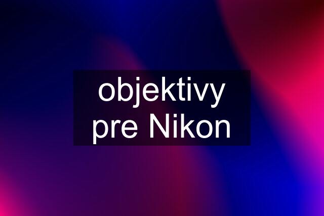 objektivy pre Nikon