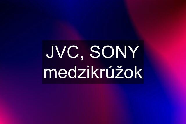 JVC, SONY medzikrúžok