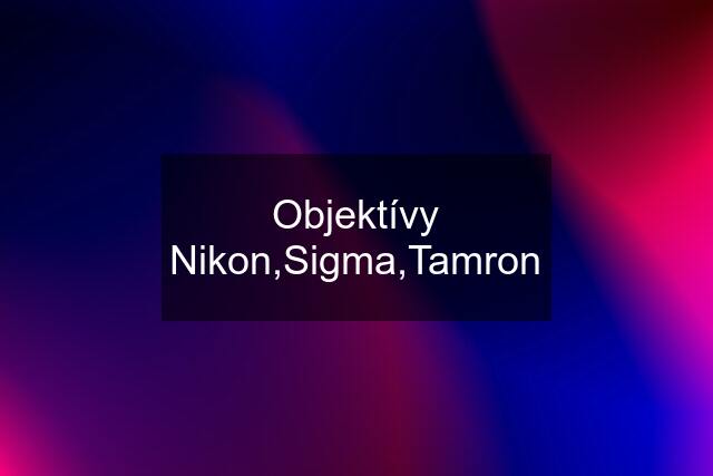 Objektívy Nikon,Sigma,Tamron