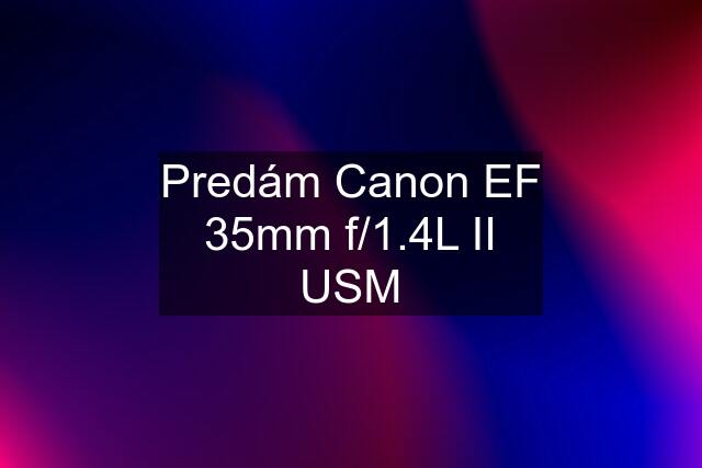 Predám Canon EF 35mm f/1.4L II USM