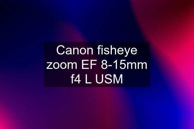 Canon fisheye zoom EF 8-15mm f4 L USM