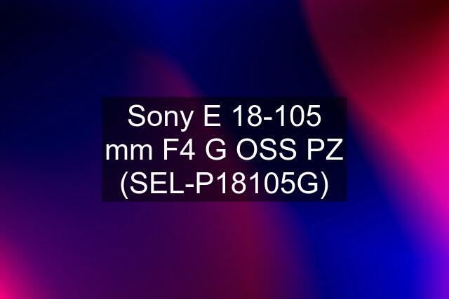 Sony E 18-105 mm F4 G OSS PZ (SEL-P18105G)