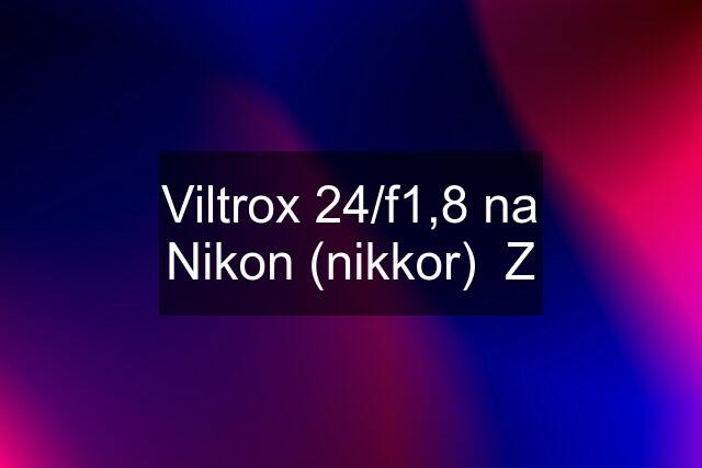 Viltrox 24/f1,8 na Nikon (nikkor)  Z