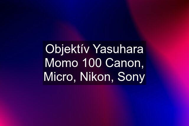 Objektív Yasuhara Momo 100 Canon, Micro, Nikon, Sony