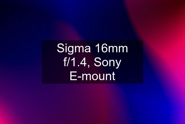 Sigma 16mm f/1.4, Sony E-mount
