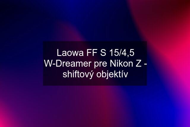 Laowa FF S 15/4,5 W-Dreamer pre Nikon Z - shiftový objektív